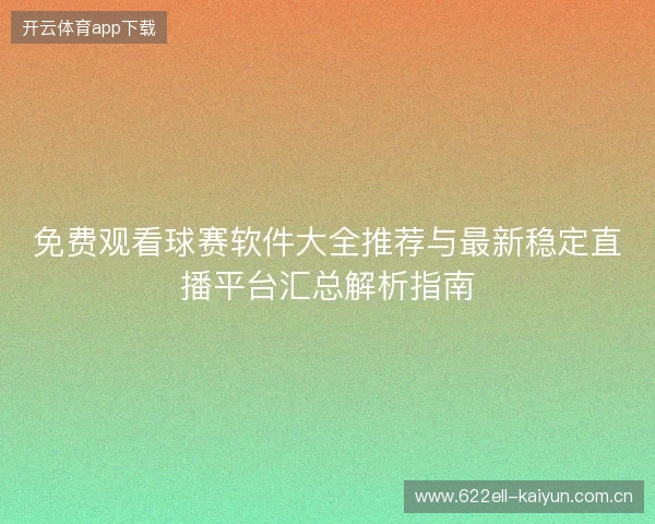免费观看球赛软件大全推荐与最新稳定直播平台汇总解析指南 免费观看球赛软件大全推荐与最新稳定直播平台汇总解析指南