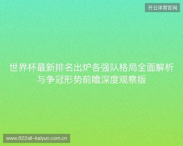 世界杯最新排名出炉各强队格局全面解析与争冠形势前瞻深度观察版 世界杯最新排名出炉各强队格局全面解析与争冠形势前瞻深度观察版