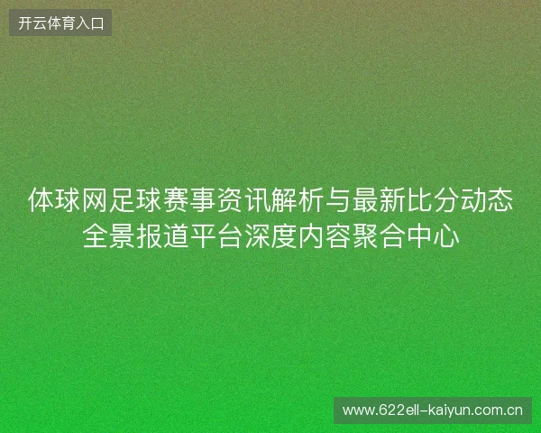 体球网足球赛事资讯解析与最新比分动态全景报道平台深度内容聚合中心