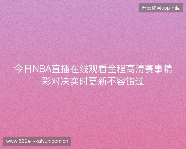 今日NBA直播在线观看全程高清赛事精彩对决实时更新不容错过