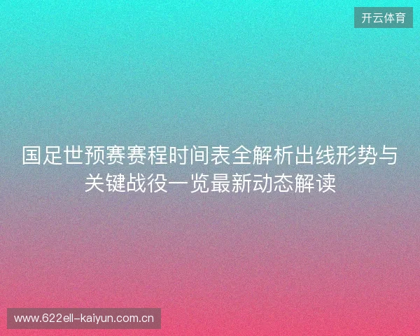 国足世预赛赛程时间表全解析出线形势与关键战役一览最新动态解读