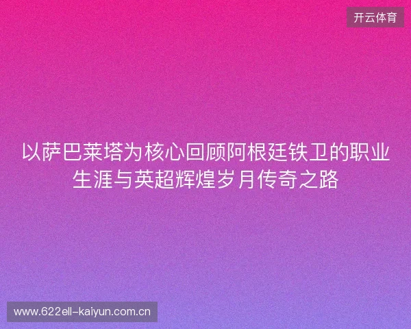 以萨巴莱塔为核心回顾阿根廷铁卫的职业生涯与英超辉煌岁月传奇之路