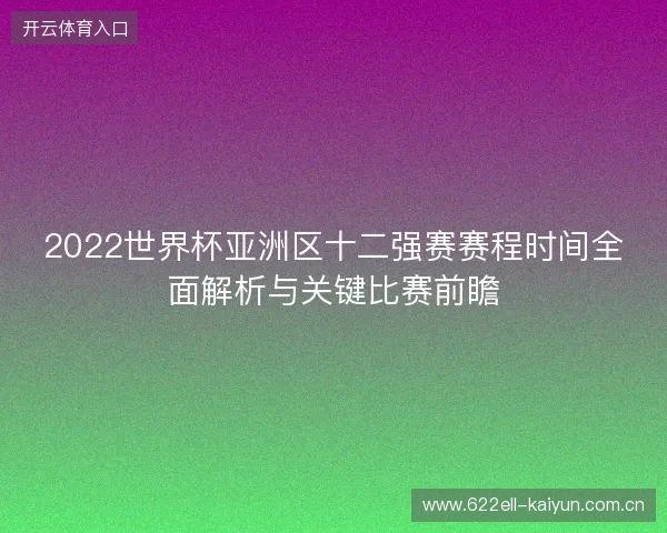 2022世界杯亚洲区十二强赛赛程时间全面解析与关键比赛前瞻