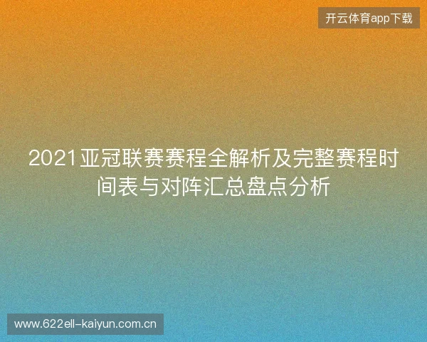 2021亚冠联赛赛程全解析及完整赛程时间表与对阵汇总盘点分析