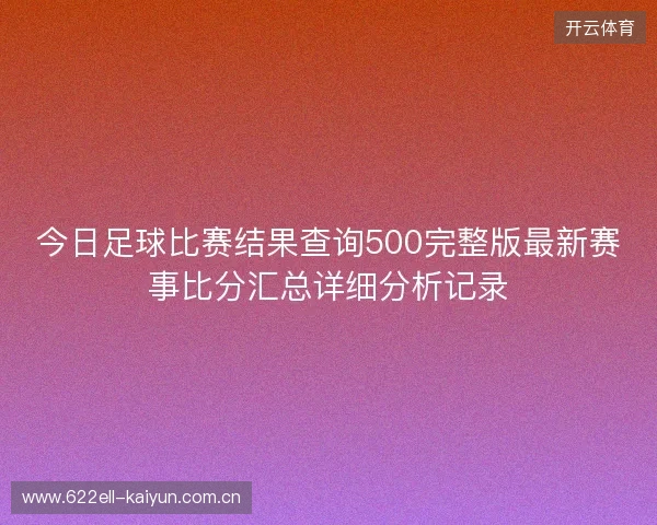 今日足球比赛结果查询500完整版最新赛事比分汇总详细分析记录