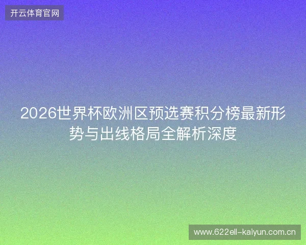 2026世界杯欧洲区预选赛积分榜最新形势与出线格局全解析深度 2026世界杯欧洲区预选赛积分榜最新形势与出线格局全解析深度