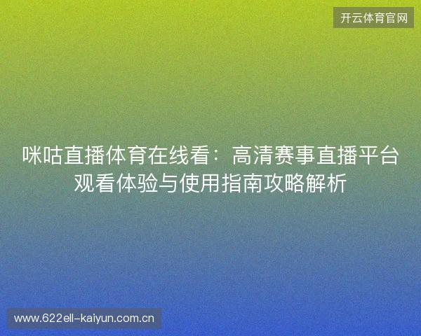 咪咕直播体育在线看:高清赛事直播平台观看体验与使用指南攻略解析 咪咕直播体育在线看:高清赛事直播平台观看体验与使用指南攻略解析