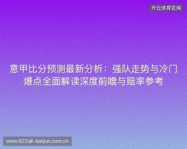 意甲比分预测最新分析:强队走势与冷门爆点全面解读深度前瞻与赔率参考 意甲比分预测最新分析:强队走势与冷门爆点全面解读深度前瞻与赔率参考
