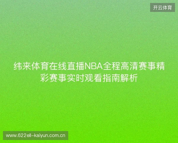 纬来体育在线直播NBA全程高清赛事精彩赛事实时观看指南解析 纬来体育在线直播NBA全程高清赛事精彩赛事实时观看指南解析