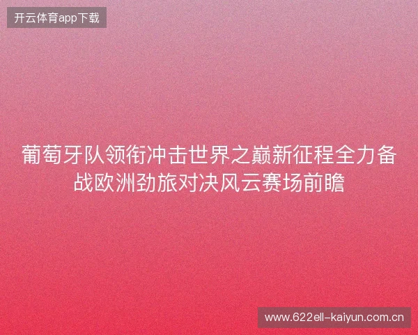葡萄牙队领衔冲击世界之巅新征程全力备战欧洲劲旅对决风云赛场前瞻 葡萄牙队领衔冲击世界之巅新征程全力备战欧洲劲旅对决风云赛场前瞻