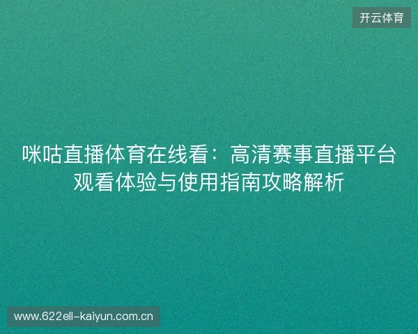 咪咕直播体育在线看:高清赛事直播平台观看体验与使用指南攻略解析 咪咕直播体育在线看:高清赛事直播平台观看体验与使用指南攻略解析