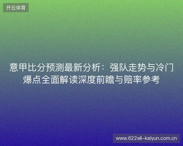 意甲比分预测最新分析:强队走势与冷门爆点全面解读深度前瞻与赔率参考 意甲比分预测最新分析:强队走势与冷门爆点全面解读深度前瞻与赔率参考