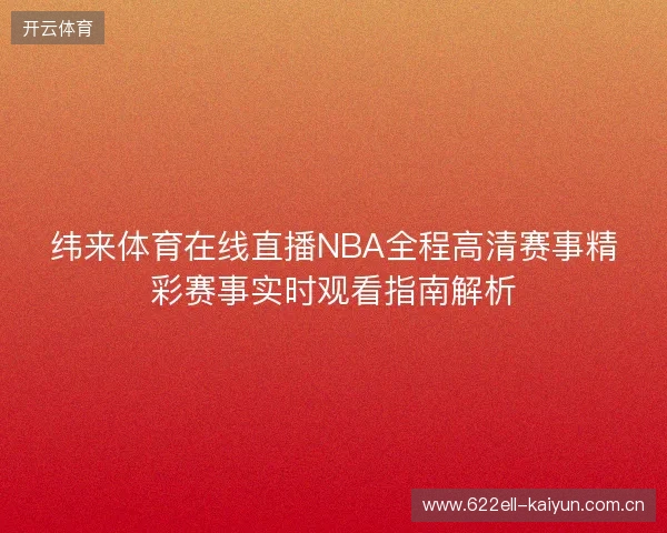 纬来体育在线直播NBA全程高清赛事精彩赛事实时观看指南解析 纬来体育在线直播NBA全程高清赛事精彩赛事实时观看指南解析