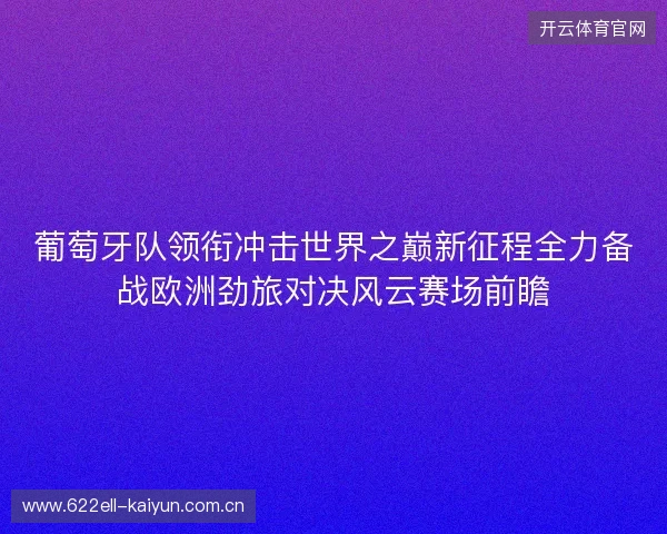 葡萄牙队领衔冲击世界之巅新征程全力备战欧洲劲旅对决风云赛场前瞻
