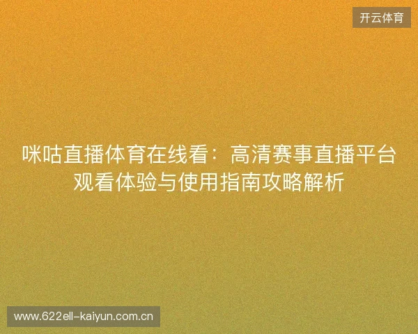 咪咕直播体育在线看:高清赛事直播平台观看体验与使用指南攻略解析 咪咕直播体育在线看:高清赛事直播平台观看体验与使用指南攻略解析