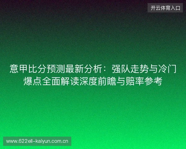 意甲比分预测最新分析:强队走势与冷门爆点全面解读深度前瞻与赔率参考 意甲比分预测最新分析:强队走势与冷门爆点全面解读深度前瞻与赔率参考