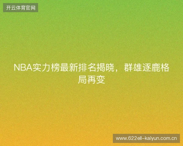 NBA实力榜最新排名揭晓，群雄逐鹿格局再变
