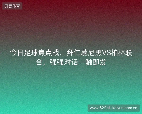 今日足球焦点战，拜仁慕尼黑VS柏林联合，强强对话一触即发