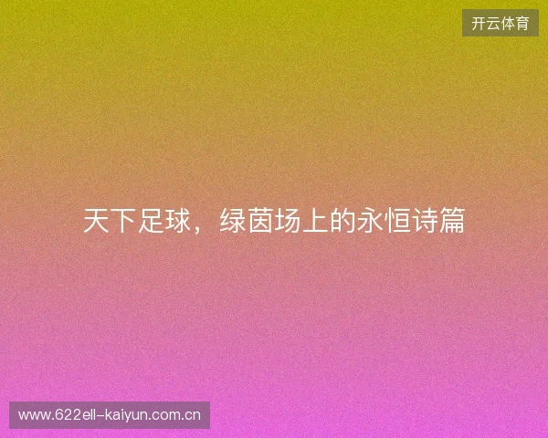 天下足球，绿茵场上的永恒诗篇